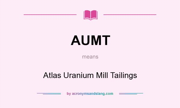What does AUMT mean? It stands for Atlas Uranium Mill Tailings
