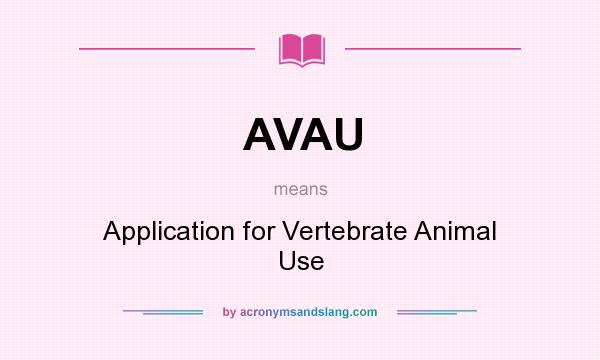 What does AVAU mean? It stands for Application for Vertebrate Animal Use