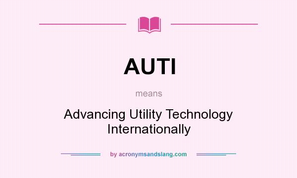 What does AUTI mean? It stands for Advancing Utility Technology Internationally