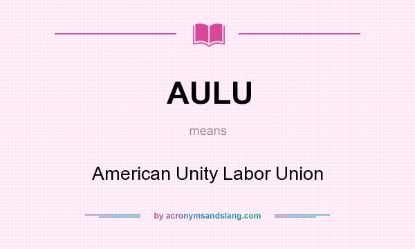 What does AULU mean? It stands for American Unity Labor Union