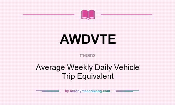 What does AWDVTE mean? It stands for Average Weekly Daily Vehicle Trip Equivalent