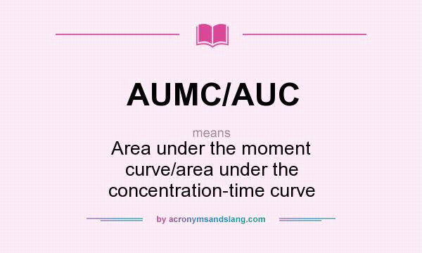 What does AUMC/AUC mean? It stands for Area under the moment curve/area under the concentration-time curve