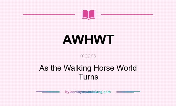 What does AWHWT mean? It stands for As the Walking Horse World Turns