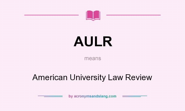 What does AULR mean? It stands for American University Law Review
