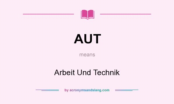 What does AUT mean? It stands for Arbeit Und Technik