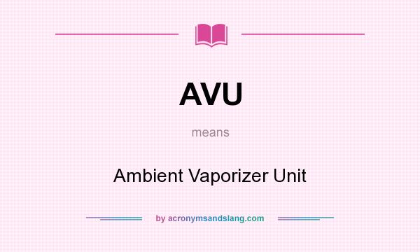 What does AVU mean? It stands for Ambient Vaporizer Unit