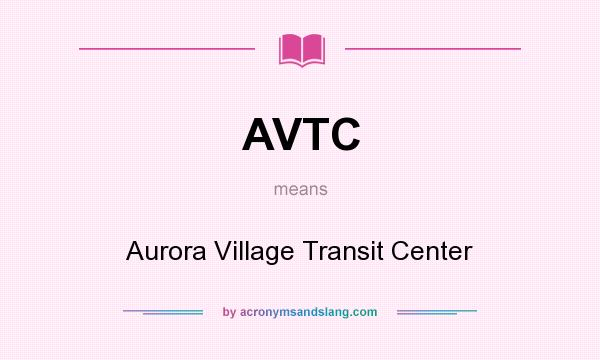 What does AVTC mean? It stands for Aurora Village Transit Center