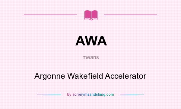 What does AWA mean? It stands for Argonne Wakefield Accelerator