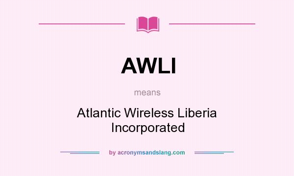 What does AWLI mean? It stands for Atlantic Wireless Liberia Incorporated