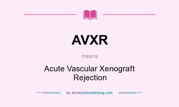What does AVXR mean? It stands for Acute Vascular Xenograft Rejection