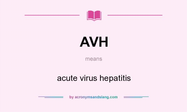 What does AVH mean? It stands for acute virus hepatitis