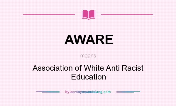 What does AWARE mean? It stands for Association of White Anti Racist Education