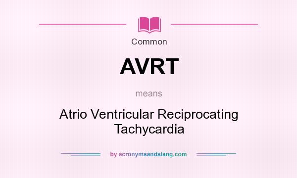 What does AVRT mean? It stands for Atrio Ventricular Reciprocating Tachycardia