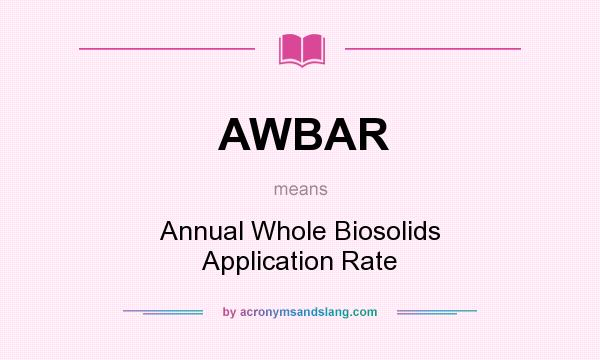 What does AWBAR mean? It stands for Annual Whole Biosolids Application Rate