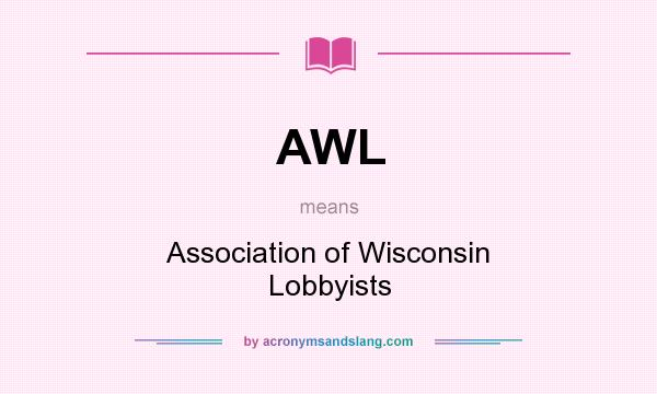 What does AWL mean? It stands for Association of Wisconsin Lobbyists