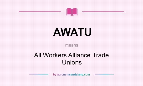What does AWATU mean? It stands for All Workers Alliance Trade Unions