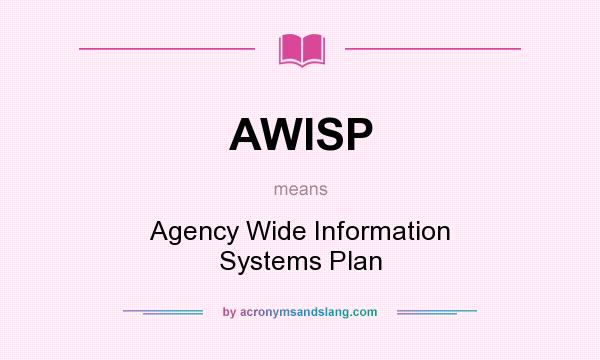 What does AWISP mean? It stands for Agency Wide Information Systems Plan