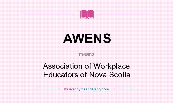 What does AWENS mean? It stands for Association of Workplace Educators of Nova Scotia