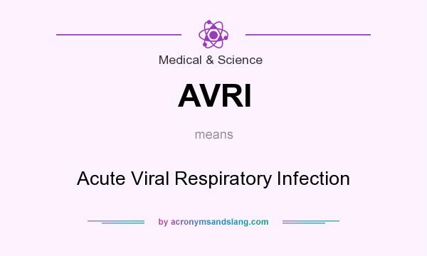 What does AVRI mean? It stands for Acute Viral Respiratory Infection