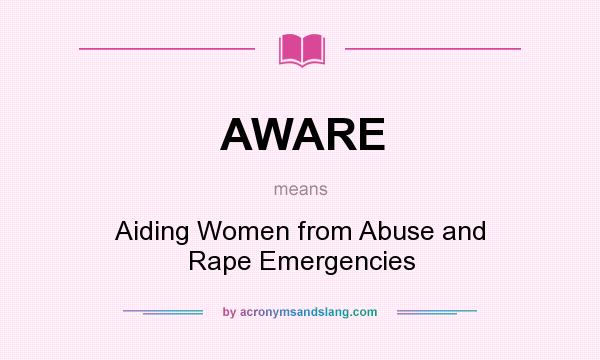 What does AWARE mean? It stands for Aiding Women from Abuse and Rape Emergencies