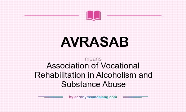 What does AVRASAB mean? It stands for Association of Vocational Rehabilitation in Alcoholism and Substance Abuse