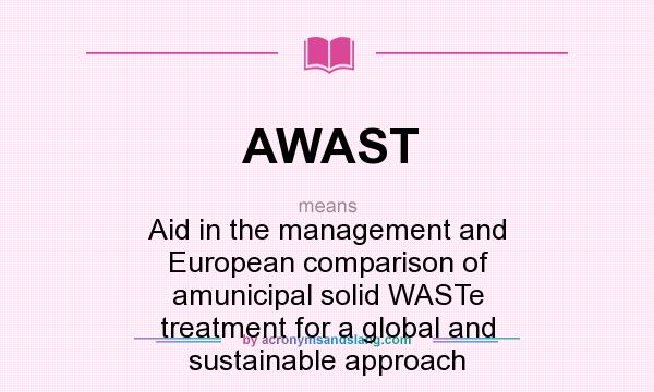 What does AWAST mean? It stands for Aid in the management and European comparison of amunicipal solid WASTe treatment for a global and sustainable approach