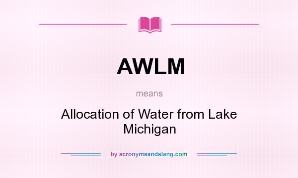 What does AWLM mean? It stands for Allocation of Water from Lake Michigan
