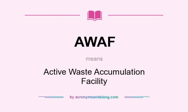 What does AWAF mean? It stands for Active Waste Accumulation Facility