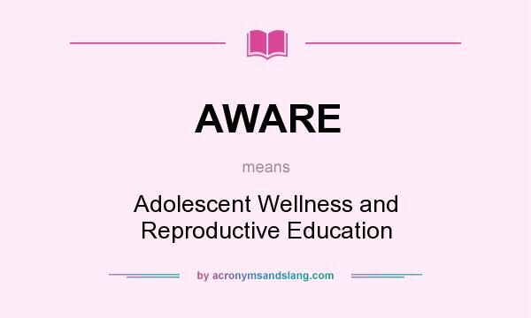 What does AWARE mean? It stands for Adolescent Wellness and Reproductive Education