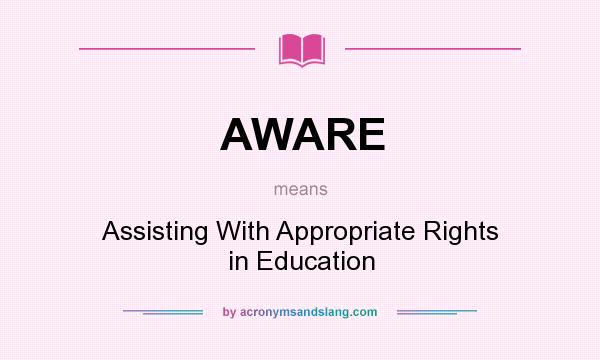 What does AWARE mean? It stands for Assisting With Appropriate Rights in Education