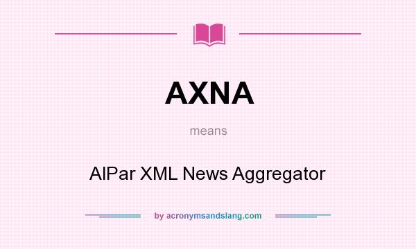 What does AXNA mean? It stands for AlPar XML News Aggregator