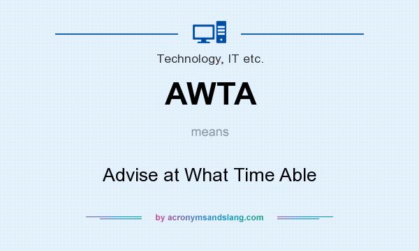 What does AWTA mean? It stands for Advise at What Time Able
