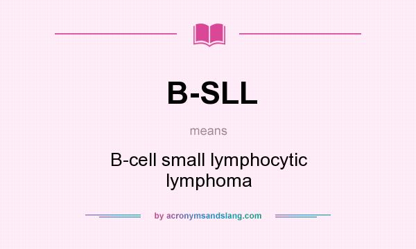 What does B-SLL mean? It stands for B-cell small lymphocytic lymphoma