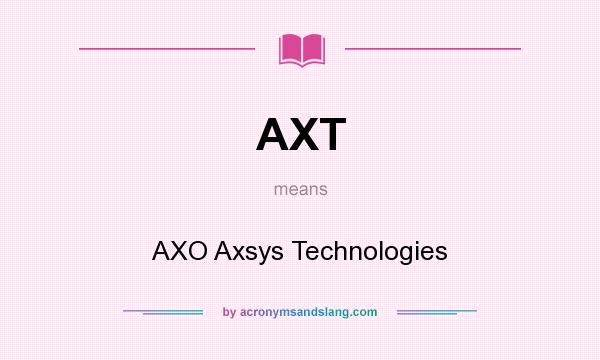 What does AXT mean? It stands for AXO Axsys Technologies