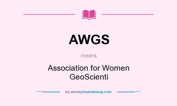 What does AWGS mean? It stands for Association for Women GeoScienti