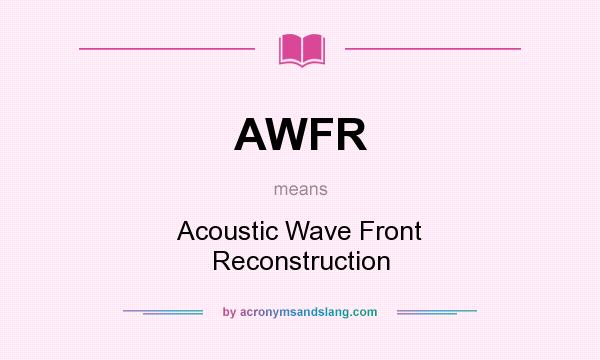 What does AWFR mean? It stands for Acoustic Wave Front Reconstruction