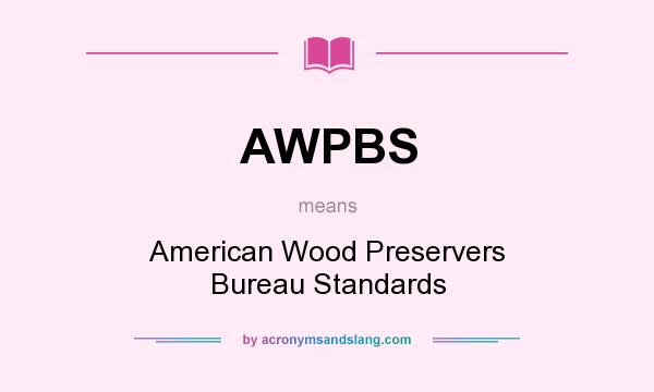What does AWPBS mean? It stands for American Wood Preservers Bureau Standards