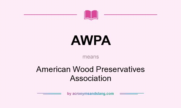 What does AWPA mean? It stands for American Wood Preservatives Association