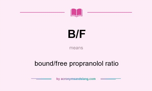 What does B/F mean? It stands for bound/free propranolol ratio