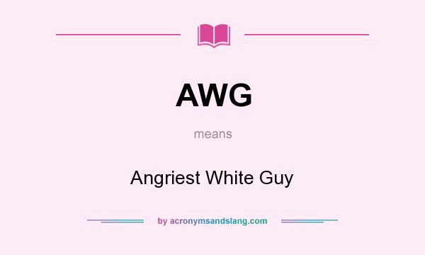 What does AWG mean? It stands for Angriest White Guy