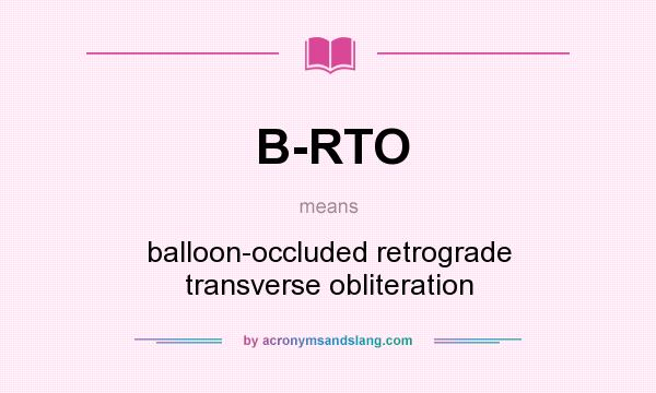 What does B-RTO mean? It stands for balloon-occluded retrograde transverse obliteration