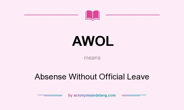 What does AWOL mean? It stands for Absense Without Official Leave