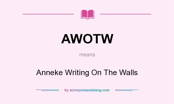 What does AWOTW mean? It stands for Anneke Writing On The Walls