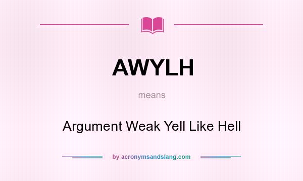 What does AWYLH mean? It stands for Argument Weak Yell Like Hell