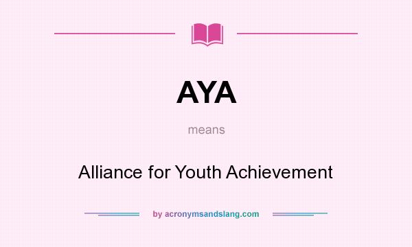 What does AYA mean? It stands for Alliance for Youth Achievement
