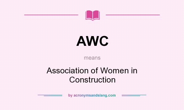 What does AWC mean? It stands for Association of Women in Construction