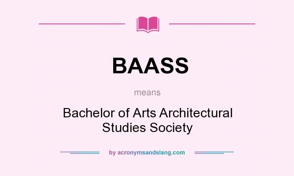 What does BAASS mean? It stands for Bachelor of Arts Architectural Studies Society