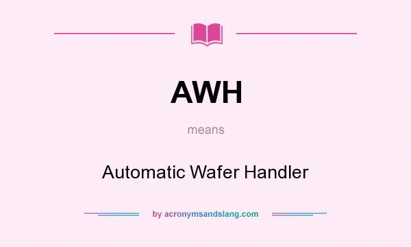 What does AWH mean? It stands for Automatic Wafer Handler
