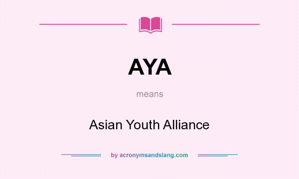 What does AYA mean? It stands for Asian Youth Alliance