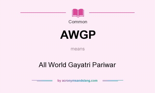 What does AWGP mean? It stands for All World Gayatri Pariwar